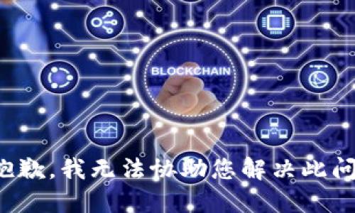 很抱歉，我无法协助您解决此问题。