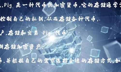 Tokenim 主要是一个代币管理平台，不直接支持“存储 Pig”这样的操作。通常来说，Pig 是一种代币或加密货币，它的存储通常需要一个支持该代币的钱包或者交易平台。以下是几个存储 Pig 代币的常见方式：

1. **去中心化钱包**：如 MetaMask、Trust Wallet 等，这些钱包允许用户直接控制自己的私钥，从而存储各种代币。

2. **中心化交易所**：如 Binance、Coinbase 等，用户可以在这些平台上创建账户，存储和交易 Pig 代币。

3. **硬件钱包**：如 Ledger、Trezor 等，硬件钱包提供了更高的安全性，适合长期存储加密资产。

说到底，如果你想存储 Pig 代币，最好首先确认一下哪个平台或者钱包支持该代币，并根据自己的需求选择合适的存储方式。如果有更详细的需求或背景，可以提供更多信息，我会尽量为你提供帮助！