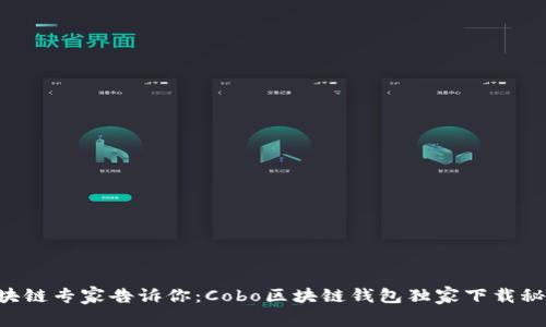 区块链专家告诉你：Cobo区块链钱包独家下载秘诀！