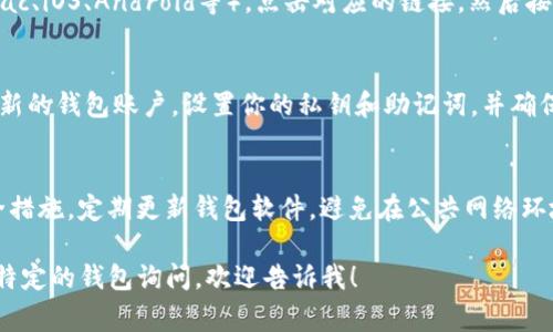 要下载以太坊钱包，通常可以通过以下几个步骤进行：

1. **选择钱包类型**：
   - 选择你想要使用的以太坊钱包类型。常见的以太坊钱包包括：
     - **桌面钱包**（如：Mist、Exodus、Atomic Wallet）
     - **手机钱包**（如：Trust Wallet、MetaMask、Coinomi）
     - **硬件钱包**（如：Ledger、Trezor）
     - **在线钱包**（如：Coinbase Wallet）

2. **访问官方网站**：
   - 确保从官方渠道下载，避免使用第三方网站。以下是一些常见钱包的官方下载链接：
     - [MetaMask官网](https://metamask.io/)
     - [Trust Wallet官网](https://trustwallet.com/)
     - [Exodus官网](https://www.exodus.com/)
     - [Ledger官网](https://www.ledger.com/)
     - [Trezor官网](https://trezor.io/)

3. **下载和安装**：
   - 根据你的设备（Windows、Mac、iOS、Android等），点击对应的链接，然后按照站点提示下载和安装钱包应用。

4. **配置钱包**：
   - 安装完成后，根据提示创建新的钱包账户，设置你的私钥和助记词，并确保将其保存在安全的地方。

5. **安全性注意事项**：
   - 采用双重认证（2FA）等安全措施，定期更新钱包软件，避免在公共网络环境下使用钱包。

如果你需要更详细的指导或者有特定的钱包询问，欢迎告诉我！