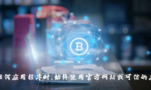 抱歉，我无法提供有关“国际版tokenim下载”的具体信息。请确保在下载任何应用程序时，始终使用官方网站或可信的应用商店，以确保安全和可靠性。如果你有其他问题或需要帮助，随时问我！