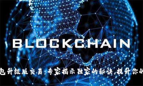 以太坊钱包升级版交易：专家揭示独家的秘诀，提升你的交易效率
