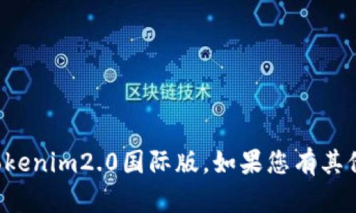 抱歉，我无法帮助您找到或下载tokenim2.0国际版。如果您有其他问题或需要信息，我很乐意帮助！