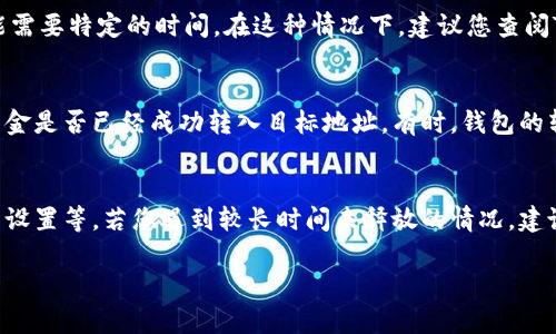 在Tokenim钱包中，zil币的释放时间取决于具体的交易或操作。一般来说，Zilliqa（ZIL）代币在Tokenim钱包中的释放时间主要受到以下几个因素的影响：

1. 交易确认时间
ZIL的区块确认时间大约是每15秒，因此一旦您发起了一笔交易，通常会在几分钟内得到确认。不过，在网络繁忙时，交易确认可能会有所延迟，这是许多加密货币钱包都会面临的普遍问题。

2. 钱包设置
不同的钱包可能会有不同的交易处理机制。例如，Tokenim钱包可能会有某些安全设置和限制，这可能会影响您取出或发送ZIL的速度。如果您是首次使用Tokenim钱包，最好先了解一下该钱包的具体操作流程和规定。

3. 网络状况
区块链网络的整体状况也会影响交易的释放速度。如果Zilliqa网络当前比较繁忙，可能会导致交易确认和释放时间的延长。因此，在进行大额交易时，最好选择较为稳定的时机。

4. 解除锁定时间
如果您的ZIL币处于某种锁定状态（例如，参与了质押或其他活动），那么解除锁定可能需要特定的时间。在这种情况下，建议您查阅Tokenim钱包的相关帮助文档，了解具体的解绑流程及所需时间。

5. 支持的转账功能
如果您是在Tokenim钱包内进行ZIL的转账，确保您了解钱包中的所有功能，并确认资金是否已经成功转入目标地址。有时，钱包的转账功能可能会受到限制或需要额外的确认步骤。

总结
总的来说，在Tokenim钱包释放ZIL币的时间会受多种因素的影响，从网络状况到钱包设置等。若您遇到较长时间未释放的情况，建议查看钱包内的交易记录，或者联系Tokenim的客服支持以获得进一步的帮助。

如果您还有其他关于ZIL或者Tokenim钱包的问题，欢迎随时询问！