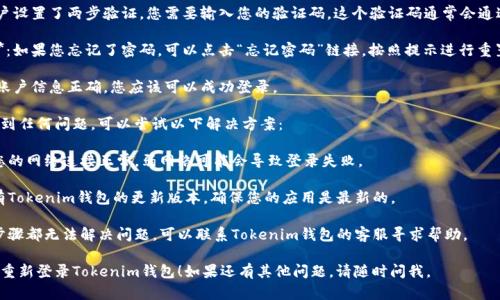 要重新登录Tokenim钱包，您可以按以下步骤操作：

1. **启动Tokenim钱包**：打开您的Tokenim钱包应用。

2. **点击登录**：在主界面上，您会看到“登录”按钮，点击它。

3. **输入账户信息**：您需要输入之前注册时使用的电子邮件地址和密码。确保信息无误。

4. **验证码**：如果您的账户设置了两步验证，您需要输入您的验证码。这个验证码通常会通过短信或电子邮件发送给您。

5. **重设密码（如有必要）**：如果您忘记了密码，可以点击“忘记密码”链接，按照提示进行重置。

6. **成功登录**：如果您的账户信息正确，您应该可以成功登录。

如果您在重新登录过程中遇到任何问题，可以尝试以下解决方案：

- **确认网络连接**：确保您的网络连接正常，弱网络可能会导致登录失败。
  
- **更新应用**：检查是否有Tokenim钱包的更新版本，确保您的应用是最新的。

- **联系客服**：如果以上步骤都无法解决问题，可以联系Tokenim钱包的客服寻求帮助。

希望这些步骤能帮助您顺利重新登录Tokenim钱包！如果还有其他问题，请随时问我。