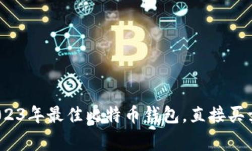 独家揭秘：2023年最佳比特币钱包，直接买卖的专家推荐