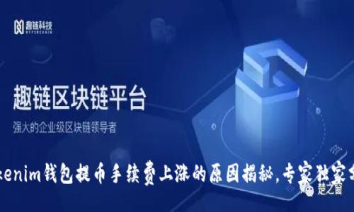 header
    Tokenim钱包提币手续费上涨的原因揭秘，专家独家分析秘诀