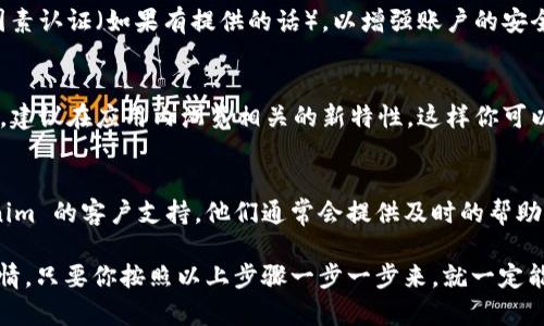 如果你卸载了 Tokenim 应用程序，但想要重新登录或恢复使用，可以按照以下步骤进行：

1. 重新下载安装 Tokenim
首先，你需要重新在应用商店（如 Apple App Store 或 Google Play 商店）搜索 “Tokenim” 并下载安装。确保你下载的是官方版，以避免安全问题。

2. 启动应用
安装完成后，点击图标启动 Tokenim 应用。如果你之前已经创建过账户，应用会提供登录的选项。

3. 输入登录信息
在登录页面，输入你之前使用的账户信息，包括手机号码或邮箱以及密码。如果你将账户连接到社交媒体，可以选择通过相关的社交媒体平台进行登录。

4. 找回密码（如需要）
如果你忘记了密码，别担心！在登录页面，一般会有“忘记密码”的链接。点击它后，按照提示操作，你将能通过邮箱或短信找回密码。

5. 完成验证
根据应用的安全设置，你可能还需要完成一些身份验证步骤，比如输入验证码等。确保按要求完成这些步骤。

6. 安全措施建议
重新登录后，为了保证你的账户安全，建议你开启双因素认证（如果有提供的话），以增强账户的安全性。

7. 了解新功能
每当你更新或重新安装应用，通常会有新功能或改进。建议在应用内浏览相关的新特性，这样你可以更好地使用 Tokenim。

8. 客服支持
如果在重新登录的过程中遇到问题，不妨联系 Tokenim 的客户支持。他们通常会提供及时的帮助和指导，让你尽快回到正常使用状态。

总的来说，重新登录 Tokenim 并不是一件复杂的事情，只要你按照以上步骤一步一步来，就一定能顺利恢复使用。如果有其他问题，随时可以寻求帮助！