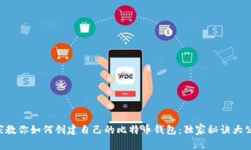 专家教你如何创建自己的比特币钱包：独家秘诀大公开！