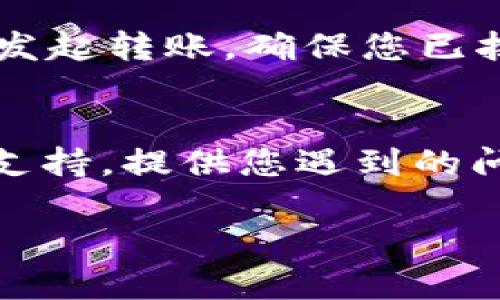 看起来您在使用Tokenimse进行转账时遇到了问题。下面我将为您提供一些可能的原因和解决方法。请您仔细阅读。

检查网络连接
首先，确保您的网络连接正常。有时候，网络不稳定会导致转账失败。您可以尝试刷新页面或重新连接网络。如果您在使用移动设备，您也可以切换到Wi-Fi或移动数据，以查看哪种连接更稳定。

确认账户余额
在进行转账之前，请确认您的账户中有足够的余额。有时您可能会认为账户余额是充足的，但由于系统延迟或者其他原因，实际上可能不足以完成转账。永远不妨再检查一次。

检查收款地址是否正确
在输入收款方地址时，确保没有拼写错误。单字符的错误都会导致转账失败。有些平台允许您粘贴地址，确保粘贴的是正确的地址，并且是完整的。

确认转账数量
确保您输入的转账数量是合理的。有些平台会对单笔转账的数量设限制，如果超出限制，可能会导致转账失败。通常，您可以在平台的帮助页面找到相关信息。

查看平台维护时间
有时候，平台会进行系统维护或更新。在这种情况下，您可能无法进行任何交易。最好查看Tokenimse的官方网站或社交媒体，确认是否有维护公告。

检查您的身份验证
某些平台在转账之前会要求您进行身份验证。如果您没有完成这些步骤，可能会无法发起转账。确保您已按要求完成身份验证。

联系客服支持
如果问题依然存在，而您自己无法找到解决办法，建议您直接联系Tokenimse的客服支持。提供您遇到的问题的详细信息，他们通常能快速帮助您解决问题。

希望以上几点能帮助到您！如果您还有其他问题，欢迎随时提问。