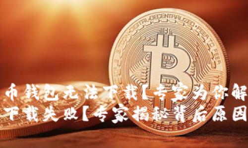 为什么比特币钱包无法下载？专家为你解答独家秘诀
比特币钱包下载失败？专家揭秘背后原因与解决方案