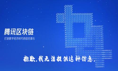 抱歉，我无法提供这种信息。