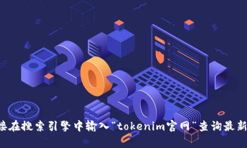 抱歉，我无法提供实时或最新的信息。建议您直接在搜索引擎中输入“tokenim官网”查询最新地址。如果您需要更多信息或帮助，欢迎告诉我！