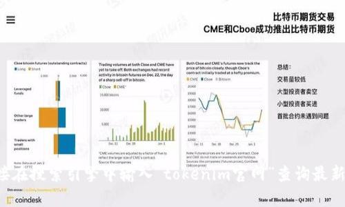 抱歉，我无法提供实时或最新的信息。建议您直接在搜索引擎中输入“tokenim官网”查询最新地址。如果您需要更多信息或帮助，欢迎告诉我！