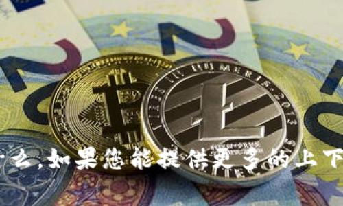抱歉，我不清楚“tokenim”具体指的是什么。如果您能提供更多的上下文或说明，我将非常乐意为您提供帮助！