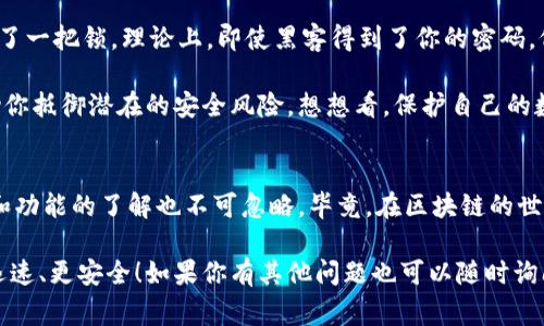   区块链钱包专家独家秘诀：如何快速搞定你的钱包设置 / 

 guanjianci 区块链钱包,快速设置,数字资产 /guanjianci 

引言
说真的，区块链钱包的设置对很多新手来说简直像是在解一道难题。很多人可能会因为繁琐的步骤而感到沮丧，但别担心，今天我就来分享一些专家级的独家秘诀，让你轻松搞定区块链钱包的设置！

什么是区块链钱包？
在深入之前，先来了解一下什么是区块链钱包。简单来说，区块链钱包就像是你数字资产的银行账户，里面可以存储、发送和接收数字货币。不过，与传统银行不同的是，你的私人密钥就像是你的身份证明，一定要好好保管，不然可就损失惨重了！

选择合适的钱包类型
首先，你需要了解不同类型的区块链钱包，包括热钱包和冷钱包。热钱包是在线的钱包，便于快速交易，但安全性相对较低；而冷钱包是离线的钱包，适合长期存储大额资产，安全性高，但操作起来可能就会慢一些。

如果你是刚开始接触区块链的新人，推荐选择一个热钱包，比如一些知名的移动钱包应用，界面友好，操作灵活，而如果你是老手，又或者是想要存储大量的币，又或者是出于安全考虑，可以选择冷钱包，比如硬件钱包或纸钱包。你要根据自己的需求来选择哦！

动手设置钱包
一旦你选好了钱包类型，接下来就是实际的设置过程。不过这个过程比你想象的简单多了！以下就是一般的设置步骤：

ol
listrong下载APP或购买设备：/strong如果你选择的是热钱包，直接去应用商店下载应用就好；如果是冷钱包，可以到官方网站买一个硬件钱包。/li
listrong注册账户：/strong打开应用，按照提示填写基本信息，设置密码。当你设置密码时，一定要使用复杂的组合，并且记得备份！/li
listrong备份私钥：/strong这是非常重要的步骤！系统会给你一个私钥或者恢复短语，一定要好好保管，可以写在纸上放在保险箱里，不要保存到手机或者电脑里，万一丢了就麻烦了。/li
listrong充值资产：/strong并且可以通过完成KYC验证后，链接银行账户或者信用卡来充值数字资产，系统内会提示怎么操作。/li
/ol

以上这些步骤，听起来是不是很简单？当然，如果你遇到问题，也可以查阅一下官方文档，或者去一些相关的论坛提问。

如何快速了解钱包的功能
设置完钱包后，你需要了解钱包的各种功能，以便能快速上手。比如，你要知道如何转账、接收、查看交易记录等。大多数钱包都会有这些基本的功能，选定后，你可以慢慢熟悉，有些平台甚至会提供新手教程，帮助你迅速上手。

同样地，在使用过程中，建议使用钱包的“帮助”功能，或者访问他们的官方网站，能够找到详细的介绍。这些都是一些隐藏的宝藏，能帮助你更快熟悉钱包的操作。

安全性不可忽视
重要的是，不要仅仅会用钱包，还要确保钱包的安全。你可以使用双重认证（2FA），这就像是给你的钱包加了一把锁，理论上，即使黑客得到了你的密码，仍然难以进入你的账户。

另外，定期更换密码也是一个好习惯。再者，定期检查一下你的设备是否安全，更新系统和应用程序能帮助你抵御潜在的安全风险。想想看，保护自己的数字资产就像是在守护自己的钱包，不可大意！

总结
其实，设置区块链钱包并没有你想象的那么复杂，与其感到麻烦，不如按照步骤一步一步来。同时，安全性和功能的了解也不可忽略，毕竟，在区块链的世界里，掌握了这些，也就等于掌握了自己的数字资产。

希望今天分享的这些独家秘诀能够帮助到你，不管你是新手还是老手，都能让你的区块链钱包设置得更迅速、更安全！如果你有其他问题也可以随时询问，咱们一起探讨，碰撞出更多的火花！