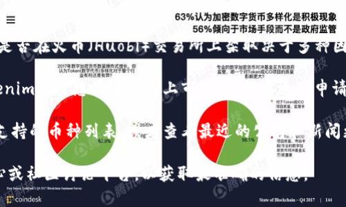 截至我知识的最后更新（2023年10月），Tokenim 是一个相对较小的加密货币项目，是否在火币（Huobi）交易所上架取决于多种因素，包括项目的市场需求、交易所的上市政策等。

首先，火币是一个全球知名的加密货币交易平台，支持多种数字资产的交易。如果Tokenim项目想要在火币上市，通常需要通过申请和审核程序。这个过程可能涉及项目的团队背景、技术实力、市场潜力等方面的评估。

要确认Tokenim是否可以在火币使用，最直接的方法是访问火币的官方网站，查看其支持的币种列表，或者查看最近的公告和新闻更新。此外，你还可以关注Tokenim的官方社交媒体渠道，了解其最新动态和合作情况。

如果你有进一步的疑问或者需要了解具体的操作步骤，建议访问火币平台的客服中心或社区讨论平台，以获取最准确的信息。