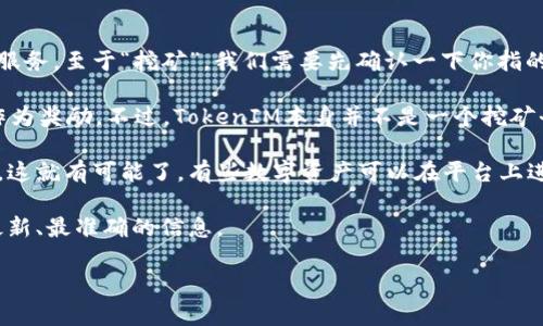 TokenIM是一个多功能的数字货币钱包和交易平台，主要为用户提供安全存储和便捷交易的服务。至于“挖矿”，我们需要先确认一下你指的具体含义。

在加密货币领域，挖矿通常是指通过计算复杂的数学题来验证和记录交易，从而获得新的币作为奖励。不过，TokenIM本身并不是一个挖矿平台，因此用户在TokenIM上直接“挖矿”是不太可能的。

但如果你在问的是TokenIM是否支持通过其他方式获取收益，比如质押或者参与流动性挖矿，这就有可能了。有些数字资产可以在平台上进行质押，用户可以通过锁定他们的资产来获得利息或奖励，这是一种类似于挖矿的收益方式。

如果你想了解更多具体细节，可以查看TokenIM的官方文档或咨询其客户服务团队，以获得最新、最准确的信息。

如果还有其他关于TokenIM或者加密货币挖矿的问题，随时可以问我哦！