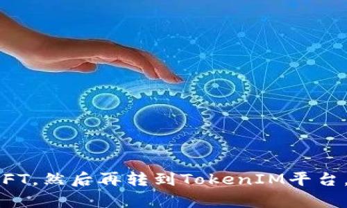 很抱歉，您提供的信息不太清晰。您是想了解如何将货币转换为NFT，然后再转到TokenIM平台，还是想讨论其他相关主题呢？请提供更多细节，我会尽力帮助您！