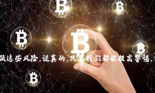 关于“tokenim会被风控吗”的问题，这是一个比较复杂的话题。实际上，任何一个涉及金融或数字货币的平台，都可能面临风控的风险，Tokenim也不例外。为了更好地理解这个问题，我们可以从几个方面进行探讨。

什么是风控？
风控，或者说风险控制，通常是企业为了解决潜在风险而采取的各种措施。这些风险可以是财务风险、市场风险，也可以是合规风险。在数字货币领域，尤其是像Tokenim这样的平台，更是面临着更加复杂的风险环境。你可以想象一下，当很多资金流动时，有太多不确定性，比如用户的身份验证、交易的合法性等等。

Tokenim的风控体系
Tokenim作为一个数字资产交易平台，必然需要建立一套完备的风控体系，以确保交易的安全和合规。比如，这个平台会通过用户注册时的KYC（了解你的客户）流程来验证用户身份，从而降低欺诈和洗钱的风险。说真的，这就像你在银行开账户时需要提供身份证明一样。

Tokenim可能面临的风险
在这个快节奏且高度竞争的市场中，Tokenim可能面临多种风险，以下是一些主要风险类型：
ul
    listrong合规风险：/strong随着各国对加密货币政策的不断变化，Tokenim需要时刻关注监管动态，以确保平台的合法运营。如果某个国家突然加强对数字货币的监管，Tokenim可能面临合规风险。/li
    listrong市场风险：/strong市场的波动性是任何加密交易平台都无法避免的。价格的大幅波动可能会影响用户的交易决策，从而给平台带来损失。/li
    listrong技术风险：/strong技术本身就有其脆弱性，黑客攻击、系统漏洞等都可能导致用户资产的损失。Tokenim需要定期进行系统的安全性检测，以保障用户资金安全。/li
/ul

如何降低Tokenim的风控风险？
为了降低这些风险，Tokenim可以采取一些主动的措施：
ul
    listrong完善合规审核：/strong通过建立严格的KYC和AML（反洗钱）流程，确保每位用户的身份都经过验证。/li
    listrong增强平台安全性：/strong定期进行安全审核，采用多重安全措施，比如安全登陆、二步验证等，来保护用户的账户安全。/li
    listrong及时应对市场变化：/strong对市场动态敏感，及时调整策略以应对不同的市场环境。/li
/ul

用户应该如何自我保护？
当然，用户自己也要提高警惕，把好自己的“钱袋子”。以下是一些小建议：
ul
    li使用强密码并定期更换。尽量避免使用生日或简单的字母组合。/li
    li开启二步验证，更好地保护自己的账户。/li
    li定期查看账户交易记录，及时发现异常情况。/li
/ul

总结
总的来说，Tokenim作为数字货币平台，不可避免地会面临各种风控挑战。然而，通过完善的风控体系和用户的共同努力，完全可以降低这些风险。说真的，只要我们都能提高警惕，保持良好的信息透明度，Tokenim未来还是很有希望的。

希望以上内容能够对你理解Tokenim的风控问题有所帮助。如果你还有其他问题，随时可以问我哦！