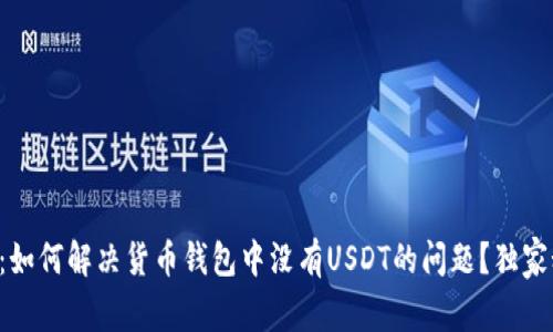 专家揭秘：如何解决货币钱包中没有USDT的问题？独家秘诀分享！