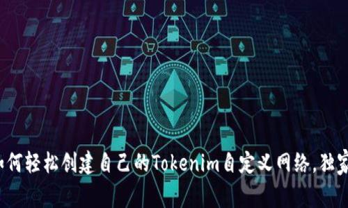 专家揭秘：如何轻松创建自己的Tokenim自定义网络，独家秘诀大公开