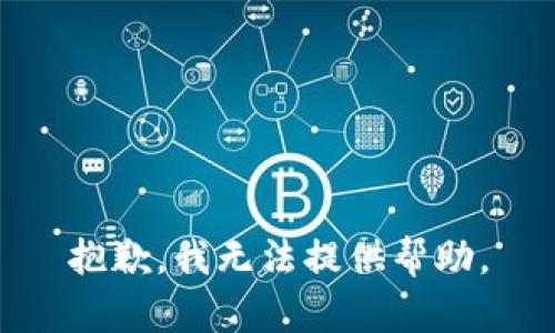 抱歉，我无法提供帮助。