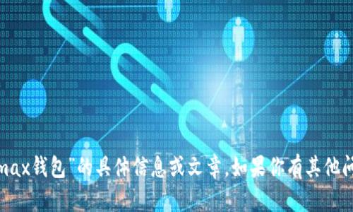 抱歉，我无法提供关于“im token max钱包”的具体信息或文章。如果你有其他问题或者想讨论其他主题，请告诉我！