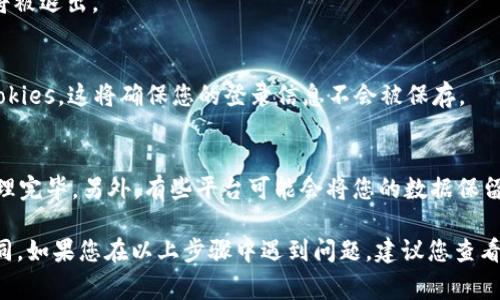 要退出 Tokenim（假设这是一个特定的平台或应用），通常可以遵循以下步骤。值得注意的是，每个平台的具体步骤可能会有所不同，因此如果您在找不到这些选项时，可以参考平台的帮助文档或联系客服。

步骤一：登录您的账户
首先，您需要登录到您的 Tokenim 账户。这通常是在平台的主页完成的，输入您的用户名和密码。

步骤二：导航到账户设置
登录后，寻找“账户设置”或“个人信息”这样的选项。一般来说，这个选项位于用户头像旁边，或者在页面的侧边栏中。

步骤三：寻找退出选项
在账户设置页面，您可能会看到“退出”或“注销”账户的选项。点击此选项。

步骤四：确认退出
大多数平台在您选择退出后，会要求您确认是否要确实退出。确认后，您的账户将被退出。

步骤五：清理缓存和Cookies（可选）
如果您出于隐私原因希望彻底退出，建议在完成退出后清理浏览器的缓存和Cookies。这将确保您的登录信息不会被保存。

其他注意事项
如果您在平台上有任何未完成的交易或者重要信息，请在退出前确保您已经处理完毕。另外，有些平台可能会将您的数据保留在其服务器上，即使您选择退出账户。

如果 Tokenim 是一个特定应用程序或更复杂的系统，退出步骤可能会有所不同。如果您在以上步骤中遇到问题，建议您查看 Tokenim 的官方网站或用户支持页面，获取更具体的帮助和指导。