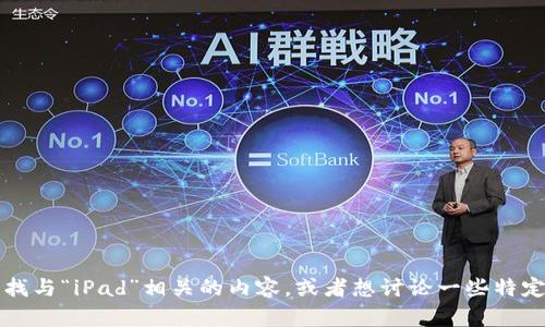 看起来您在提到“iPad tokenim”，但这个词并没有具体解释。如果您是在寻找与“iPad”相关的内容，或者想讨论一些特定的功能、应用、设置等，请告诉我更多信息，这样我才能更好地为您提供帮助！