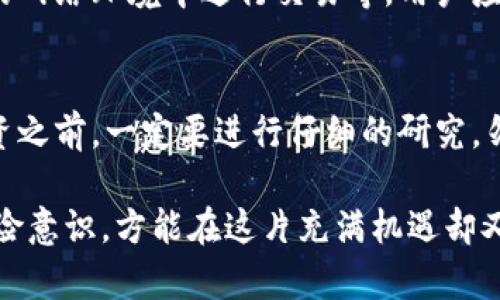 在涉及TokenIM这样的区块链和加密货币相关平台时，用户们需要认识到潜在的风险。以下是几个需要关注的风险提示：

1. 市场波动性
加密货币市场以其高度的波动性著称，币值可能在短时间内剧烈波动。这种波动性不仅会影响投资者的收益，甚至可能导致严重的财务损失。

2. 技术风险
TokenIM作为一种技术平台，依赖于复杂的代码和协议。如果平台遭遇技术故障、漏洞或黑客攻击，用户的资产可能会面临被盗或丢失的风险。

3. 法规合规风险
各国对于加密货币和区块链技术的监管政策各不相同，TokenIM在不同地区的合法性可能会受到影响。投资者应关心所在国家或地区的相关法律法规，以免因法律问题而遭遇损失。

4. 缺乏透明度
有些加密项目可能缺乏足够的信息披露和透明度，投资者很难评估其风险和潜在价值。在投资之前，要确保充分了解项目的背景和团队。

5. 用户自身的安全意识
许多安全事件的发生来源于用户自身的疏忽，比如使用弱密码、在不安全的网络环境中进行交易等。用户应提高警惕，保护好自己的账户信息。

6. 投资骗局
加密市场中存在许多骗局，例如庞氏骗局、虚假ICO等。用户在进行任何投资之前，一定要进行仔细的研究，勿轻信高回报的诱惑。

总之，投资TokenIM或类似平台前，如果用户能够谨慎行事，提升安全和风险意识，方能在这片充满机遇却又多挑战的市场中立足。务必做好功课，理性投资。