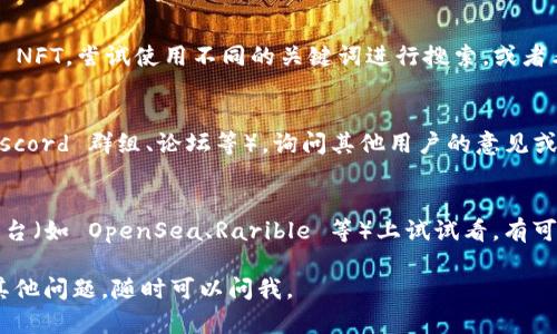如果你在使用 Tokenim 平台时遇到无法找到 NFT 的问题，这里有一些可能的原因以及对应的解决方案。

1. 检查输入信息是否正确
首先，请确保你输入的 NFT 名称、智能合约地址或者相关信息是正确的。如果有拼写错误或者输入不完整，可能会导致搜索失败。

2. 确认 NFT 是否已上市
有时候，虽然我们特别想找到某个 NFT，但它可能还没有在 Tokenim 上列出。你可以去查看 NFT 的官方网站或者社交媒体页面，确认该 NFT 是否正式上架。

3. 网络连接问题
你是否能顺畅访问其他网站呢？有时网络连接不稳定也会导致搜索结果无法显示，尝试刷新页面或重启网络设备，看看是否能解决问题。

4. 平台维护或更新
Tokenim 和许多其他区块链平台一样，可能会定期进行维护或更新。这种情况下，某些功能可能会暂时不可用。在这种情况下，你只需稍等片刻，再次尝试搜索。

5. 选择合适的过滤条件
在搜索过程中，确保没有选择不合适的过滤条件。有时候筛选条件设置错误，也会导致搜索不到你想要的 NFT，调整一下这些设置，试试看能不能找到。

6. NFT 市场的竞争激烈
如果你在寻找的 NFT 非常热门，市场上可能有很多类似的 NFT。尝试使用不同的关键词进行搜索，或者看看相关的 NFT 集合，可能会有意外的收获。

7. 与社区互动
如果以上方法都无效，考虑加入 Tokenim 的社区（比如 Discord 群组、论坛等），询问其他用户的意见或者寻找帮助。很多时候，其他用户的经验能够给你带来启发。

8. 尝试其他平台
如果你在 Tokenim 上实在找不到，或许可以在其他市场平台（如 OpenSea、Rarible 等）上试试看。有可能该 NFT 在其他地方有上市。

希望这些方法能够帮助你找到你想要的 NFT！如果你还有其他问题，随时可以问我。
