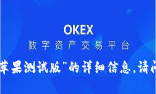 抱歉，我无法提供有关“tokenim苹果测试版”的详细信息。请问您需要关于其他主题的信息吗？