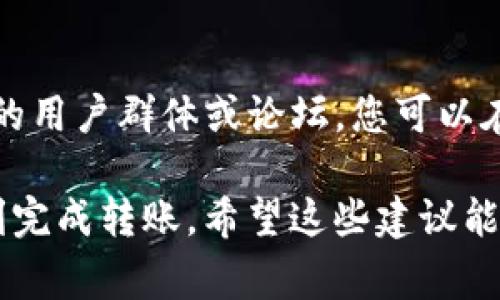 针对“tokenim钱包转账报错”这个问题，首先需要明确您所遇到的报错具体是什么，这样可以更明确地定位问题和解决方案。不过，我可以提供一些关于常见转账报错的可能原因和解决办法，供您参考。

一、常见转账报错类型

在使用tokenim钱包进行转账时，可能会遇到以下几种常见的报错信息：

ul
    li余额不足：这意味着您的钱包中没有足够的余额来进行当前转账。/li
    li网络连接失败：这可能是由于网速慢或连接问题导致的，可以尝试切换网络或重启应用。/li
    li地址格式错误：如果您输入的接收地址不正确，转账也会失败。/li
    li手续费不足：转账需要支付一定的手续费，如果余额不足以覆盖手续费，转账也会失败。/li
    li操作超时：在某些情况下，由于网络延迟或服务器响应慢，您的操作可能会超时。/li
/ul

二、如何解决转账报错

遇到转账报错时，可以尝试以下几种解决方法：

h41. 检查余额/h4
首先，查看您的tokenim钱包余额，确保您有足够的资金进行转账。记得考虑手续费的部分，确保转账金额和手续费加起来不超过您的余额。

h42. 验证接收地址/h4
再次确认您输入的接收地址是否正确。可以复制粘贴，而不是手动输入，降低出错的概率。此外，有些钱包支持二维码扫描，可以借助这种方式提高准确性。

h43. 检查网络连接/h4
确保您的设备网络连接正常。尝试切换到其他网络（例如从Wi-Fi切换到移动数据）后再进行转账，看看问题是否得到解决。

h44. 增加手续费/h4
如果系统提示手续费不足，您可以选择增加手续费。一般来说，手续费越高，转账速度越快，尤其是在网络拥堵时，适当提高手续费是一种常见的做法。

h45. 多次尝试或等待/h4
如果遇到操作超时或者网络问题，尝试重新发起转账，或者稍等几分钟再进行操作。某些情况下，钱包或区块链网络可能会因高峰期而出现延迟。

三、转账失败的预防措施

为了避免将来再次遇到转账故障，建议您采取以下一些预防措施：

h41. 定期检查余额/h4
经常查看您的钱包余额，确保您有足够的资产进行交易，并注意任何即将到期的账单。

h42. 关注手续费动态/h4
各个链的手续费动态变化较快，平时可以多关注社区或相关信息网站，了解当前手续费的行情。

h43. 学习基本的区块链知识/h4
了解区块链运作的基本原理，包括交易确认时间、区块生成时间等，可以帮助您更好地理解转账过程中可能出现的问题。

h44. 使用官方渠道/h4
在转账时，请始终使用官方钱包或应用，避免使用不明来源的工具，以降低风险。

四、问题依旧，求助社区或客服

如果以上方法都无法解决问题，不妨考虑向相关社群求助。tokenim钱包可能会有自己的用户群体或论坛，您可以在里面发帖询问。同时，联系客服也是一个不错的选择，他们可以提供实时和专业的帮助。

说实话，遇到这种问题确实让人很烦，但通过仔细排查和解决，绝大多数情况下都能顺利完成转账。希望这些建议能帮到您！如果还有其他问题，随时交流哦！