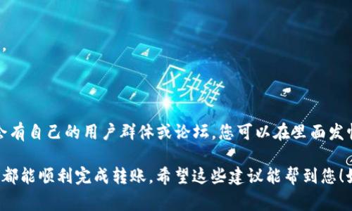 针对“tokenim钱包转账报错”这个问题，首先需要明确您所遇到的报错具体是什么，这样可以更明确地定位问题和解决方案。不过，我可以提供一些关于常见转账报错的可能原因和解决办法，供您参考。

一、常见转账报错类型

在使用tokenim钱包进行转账时，可能会遇到以下几种常见的报错信息：

ul
    li余额不足：这意味着您的钱包中没有足够的余额来进行当前转账。/li
    li网络连接失败：这可能是由于网速慢或连接问题导致的，可以尝试切换网络或重启应用。/li
    li地址格式错误：如果您输入的接收地址不正确，转账也会失败。/li
    li手续费不足：转账需要支付一定的手续费，如果余额不足以覆盖手续费，转账也会失败。/li
    li操作超时：在某些情况下，由于网络延迟或服务器响应慢，您的操作可能会超时。/li
/ul

二、如何解决转账报错

遇到转账报错时，可以尝试以下几种解决方法：

h41. 检查余额/h4
首先，查看您的tokenim钱包余额，确保您有足够的资金进行转账。记得考虑手续费的部分，确保转账金额和手续费加起来不超过您的余额。

h42. 验证接收地址/h4
再次确认您输入的接收地址是否正确。可以复制粘贴，而不是手动输入，降低出错的概率。此外，有些钱包支持二维码扫描，可以借助这种方式提高准确性。

h43. 检查网络连接/h4
确保您的设备网络连接正常。尝试切换到其他网络（例如从Wi-Fi切换到移动数据）后再进行转账，看看问题是否得到解决。

h44. 增加手续费/h4
如果系统提示手续费不足，您可以选择增加手续费。一般来说，手续费越高，转账速度越快，尤其是在网络拥堵时，适当提高手续费是一种常见的做法。

h45. 多次尝试或等待/h4
如果遇到操作超时或者网络问题，尝试重新发起转账，或者稍等几分钟再进行操作。某些情况下，钱包或区块链网络可能会因高峰期而出现延迟。

三、转账失败的预防措施

为了避免将来再次遇到转账故障，建议您采取以下一些预防措施：

h41. 定期检查余额/h4
经常查看您的钱包余额，确保您有足够的资产进行交易，并注意任何即将到期的账单。

h42. 关注手续费动态/h4
各个链的手续费动态变化较快，平时可以多关注社区或相关信息网站，了解当前手续费的行情。

h43. 学习基本的区块链知识/h4
了解区块链运作的基本原理，包括交易确认时间、区块生成时间等，可以帮助您更好地理解转账过程中可能出现的问题。

h44. 使用官方渠道/h4
在转账时，请始终使用官方钱包或应用，避免使用不明来源的工具，以降低风险。

四、问题依旧，求助社区或客服

如果以上方法都无法解决问题，不妨考虑向相关社群求助。tokenim钱包可能会有自己的用户群体或论坛，您可以在里面发帖询问。同时，联系客服也是一个不错的选择，他们可以提供实时和专业的帮助。

说实话，遇到这种问题确实让人很烦，但通过仔细排查和解决，绝大多数情况下都能顺利完成转账。希望这些建议能帮到您！如果还有其他问题，随时交流哦！