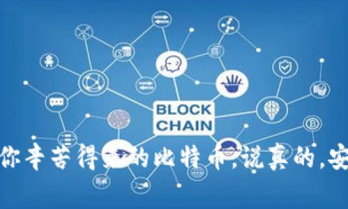 比特币钱包是你存储、发送和接收比特币的工具。如果你要打开自己的比特币钱包，具体的步骤可能会因使用的钱包类型而有所不同。这里我会列出一些常见的钱包类型及其打开方法。

1. 软件钱包
软件钱包是运行在计算机或手机上的应用程序，比如Blockchain.info、Exodus、Electrum等。打开软件钱包的步骤通常如下：
ol
  li下载并安装钱包应用：前往钱包的官方网站或应用商店，下载相应的应用程序。/li
  li启动应用程序：安装完成后，打开应用。/li
  li输入助记词或私钥：如果这是你第一次使用钱包，你需要输入你在创建钱包时获得的助记词或私钥。/li
  li设置密码：为了安全起见，建议你为钱包设置一个强密码。/li
  li访问你的钱包：完成这些步骤后，你就能查看你的比特币余额及交易记录了。/li
/ol

2. 网络钱包
网络钱包通常是基于云端服务的，例如Coinbase或Binance。打开步骤如下：
ol
  li访问钱包网站：使用浏览器打开钱包的官方网站。/li
  li登录你的账户：点击“登录”按钮，输入你的用户名和密码。如果你启用了双重验证，可能还需要输入验证码。/li
  li查看余额与交易：成功登录后，你可以查看你的比特币余额、交易记录及其他相关功能。/li
/ol

3. 硬件钱包
硬件钱包如Ledger或Trezor是以设备的形式存储比特币的，安全性高。打开硬件钱包的方法：
ol
  li连接设备：使用USB线连接硬件钱包到你的计算机或者通过蓝牙与手机连接。/li
  li输入密码：启动硬件钱包，输入你的密码以解锁设备。/li
  li打开钱包应用：为了与硬件钱包交互，通常需要安装相应的桌面或移动应用程序。/li
  li查看资产：在应用程序中，你可以管理和查看你的比特币资产。/li
/ol

4. 移动钱包应用
如果你使用的是手机钱包应用，比如Trust Wallet或Mycelium，打开方式如下：
ol
  li找到应用图标：在你的手机上找到并点击你安装的比特币钱包应用。/li
  li登录或解锁：输入密码、PIN码或者使用指纹解锁。/li
  li查看你的比特币：一旦进入应用，你就能立即查看和管理你的比特币。/li
/ol

5. 重要提示
无论你使用哪种类型的钱包，安全性都是最重要的。一定要注意以下几点：
ul
  li始终备份你的助记词和私钥：它们是恢复钱包的关键。一旦丢失，资产将无法找回。/li
  li避免在公共网络中使用你的钱包：公共Wi-Fi存在各种安全隐患。/li
  li定期更新你的钱包应用：确保你使用的是最新版本，以保护数据安全。/li
  li使用强密码和双重认证：这可以显著提升你的钱包安全性。/li
/ul

总结
打开比特币钱包通常并没有太复杂，不同类型的钱包有各自的操作流程。记得保持你的信息安全，定期更新软件，做好备份，保护你辛苦得来的比特币。说真的，安全第一，在享受数字货币带来的便利时，也不要忽视潜在的风险。希望这些内容对你有所帮助，祝你在比特币的旅程中一切顺利！