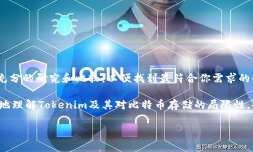 关于“Tokenim不能存比特币”的问题，首先我们需要厘清Tokenim是什么，以及其与比特币之间的关系。Tokenim是一种平台或应用，专门用于加密货币和数字资产的管理，但并非所有加密货币平台都支持比特币存储。

### Tokenim平台概述

Tokenim是什么？
Tokenim可能是一个相对较新的数字资产管理平台。其目的是为用户提供一个便捷的方式来管理和交易各种加密货币。通常，这些平台会支持多种数字资产，从以太坊到各种山寨币，但并不是每个平台都会支持比特币。

为什么Tokenim不能存比特币？
如果Tokenim无法存储比特币，可能有几个原因：
ul
    listrong技术限制：/strongTokenim可能是一个新兴平台，尚未实现对比特币的支持。比特币的网络结构与其他加密货币有所不同，可能需要额外的技术支持。/li
    listrong合规性问题：/strong有些平台可能因法律或监管原因选择不支持比特币存储，特别是在某些地区。/li
    listrong策略选择：/strongTokenim可能更专注于其他特定的加密货币，而不是市场上最成熟的比特币，以便区别于其他平台。/li
/ul

### Tokenim的其他功能

Tokenim可以存储哪些加密货币？
虽然不能存比特币，但Tokenim可能支持其他一些流行的加密货币，例如以太坊、瑞波币和莱特币等。用户在选择平台时应该查看其支持的币种，以确保能够满足个人需求。

如何选择合适的加密货币平台？
选择加密货币平台时，可以考虑以下几个因素：
ul
    listrong安全性：/strong平台的安全措施，包括是否采用双重身份验证、冷钱包存储等。/li
    listrong用户评价：/strong查看其他用户对平台的反馈，了解其服务质量。/li
    listrong手续费：/strong了解交易和存取款的相关费用，以便选择合适的经济实惠的方案。/li
/ul

### 额外的考虑

比特币存储的其他选择
如果你希望安全地存储比特币，考虑其他一些主流钱包或平台，例如：
ul
    listrong硬件钱包：/strong如Ledger或Trezor，这些设备提供最高级别的安全性。/li
    listrong交易所钱包：/strong如Coinbase或Binance，这些平台支持比特币存储，但需要注意安全性。/li
/ul

### 最后的建议

总结如何安全管理加密货币
虽然Tokenim可能不支持比特币的存储，但市场上有许多其他选项可以选择。在决定使用哪个平台之前，务必进行充分的研究和比较，以便找到最符合你需求的解决方案。使用最安全的存储方式总是一个明智的选择，不论你选择哪种加密货币，确保你了解每种工具的优缺点。

总的来说，加密货币的世界充满了机遇与挑战，持续学习和保持安全意识是至关重要的。希望本文能够帮助你更好地理解Tokenim及其对比特币存储的局限性，也为你的数字资产管理提供一些实用建议。

希望以上内容能够帮助你更好地理解Tokenim和比特币的关系。如果有其他问题，欢迎随时询问！