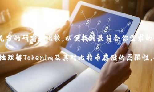 关于“Tokenim不能存比特币”的问题，首先我们需要厘清Tokenim是什么，以及其与比特币之间的关系。Tokenim是一种平台或应用，专门用于加密货币和数字资产的管理，但并非所有加密货币平台都支持比特币存储。

### Tokenim平台概述

Tokenim是什么？
Tokenim可能是一个相对较新的数字资产管理平台。其目的是为用户提供一个便捷的方式来管理和交易各种加密货币。通常，这些平台会支持多种数字资产，从以太坊到各种山寨币，但并不是每个平台都会支持比特币。

为什么Tokenim不能存比特币？
如果Tokenim无法存储比特币，可能有几个原因：
ul
    listrong技术限制：/strongTokenim可能是一个新兴平台，尚未实现对比特币的支持。比特币的网络结构与其他加密货币有所不同，可能需要额外的技术支持。/li
    listrong合规性问题：/strong有些平台可能因法律或监管原因选择不支持比特币存储，特别是在某些地区。/li
    listrong策略选择：/strongTokenim可能更专注于其他特定的加密货币，而不是市场上最成熟的比特币，以便区别于其他平台。/li
/ul

### Tokenim的其他功能

Tokenim可以存储哪些加密货币？
虽然不能存比特币，但Tokenim可能支持其他一些流行的加密货币，例如以太坊、瑞波币和莱特币等。用户在选择平台时应该查看其支持的币种，以确保能够满足个人需求。

如何选择合适的加密货币平台？
选择加密货币平台时，可以考虑以下几个因素：
ul
    listrong安全性：/strong平台的安全措施，包括是否采用双重身份验证、冷钱包存储等。/li
    listrong用户评价：/strong查看其他用户对平台的反馈，了解其服务质量。/li
    listrong手续费：/strong了解交易和存取款的相关费用，以便选择合适的经济实惠的方案。/li
/ul

### 额外的考虑

比特币存储的其他选择
如果你希望安全地存储比特币，考虑其他一些主流钱包或平台，例如：
ul
    listrong硬件钱包：/strong如Ledger或Trezor，这些设备提供最高级别的安全性。/li
    listrong交易所钱包：/strong如Coinbase或Binance，这些平台支持比特币存储，但需要注意安全性。/li
/ul

### 最后的建议

总结如何安全管理加密货币
虽然Tokenim可能不支持比特币的存储，但市场上有许多其他选项可以选择。在决定使用哪个平台之前，务必进行充分的研究和比较，以便找到最符合你需求的解决方案。使用最安全的存储方式总是一个明智的选择，不论你选择哪种加密货币，确保你了解每种工具的优缺点。

总的来说，加密货币的世界充满了机遇与挑战，持续学习和保持安全意识是至关重要的。希望本文能够帮助你更好地理解Tokenim及其对比特币存储的局限性，也为你的数字资产管理提供一些实用建议。

希望以上内容能够帮助你更好地理解Tokenim和比特币的关系。如果有其他问题，欢迎随时询问！