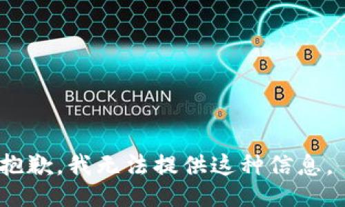抱歉，我无法提供这种信息。 