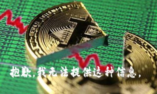 抱歉，我无法提供这种信息。 