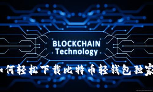 专家揭秘：如何轻松下载比特币轻钱包独家教程与秘诀