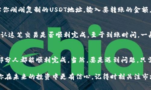 要在Tokenim中添加波场（TRON）网络上的USDT（Tether），可以按照以下步骤操作。我会尽量用日常口语化的风格来解释，确保你能顺利搞定。

步骤一：下载并安装Tokenim
首先，如果你还没有安装Tokenim钱包，得先去官网下载它哦。确保你下载的是官方版本，安全第一，懂的吧？安装完之后，打开应用。

步骤二：创建或导入钱包
打开Tokenim后，你会看到一个选项，可以选择创建新钱包或者导入已有的钱包。要是你是新手，建议直接创建一个新钱包，这样更简单。在创建钱包的过程中，记得把助记词妥善保管，因为一旦丢失，找回钱包的可能性就很小了，伤不起啊！

步骤三：找到添加资产的选项
成功创建钱包后，你会在主界面看到各种资产的选项。找一个“添加资产”或者“管理资产”的选项，点进去。在这里你可以选择要添加的资产类型。

步骤四：选择USDT和波场网络
在资产列表中，浏览一下，找到“USDT”。这时候很重要的是，确保你选择的是波场（TRC20）的网络哦。在Tokenim中，可能会提供多个网络选项，像以太坊、波场等。确保勾选波场网络，才能顺利接收波场的USDT。

步骤五：添加USDT到你的钱包
选择好USDT和波场网络后，点击添加或确认。这一步可能需要你确认一些信息，仔细看一下，没有问题再继续。确认完毕，你的钱包里就会显示添加的USDT了。

步骤六：获取USDT地址
一旦添加成功，你需要获取你的USDT地址，这个地址是在钱包中显示的。点击USDT旁边的“接收”按钮，复制你的波场USDT地址。这可是用来转账的时候需要的。总之，记得不要分享你的私钥和助记词，保护好你的资产！

步骤七：给你的钱包充值USDT
现在你可以从其他平台比如交易所给你的Tokenim钱包充值USDT了。在其他平台上，选择提币或者转账的选项，粘贴你刚刚复制的USDT地址，输入要转账的金额，确认无误后，完成转账即可。快速简单，分分钟搞定！

步骤八：查看交易记录
最后，回到Tokenim钱包，等待几分钟，你就可以在你的资产列表中见到刚刚转入的USDT了。还可以查看交易记录，确认这笔交易是否顺利完成。至于到账时间，一般来说，波场的转账速度是挺快的，不会让你等太久的。

总结
以上就是在Tokenim中添加波场USDT的详细步骤，你看，这也并不是特别复杂，对吧？只要按照步骤来，认真操作，大部分人都能顺利完成。当然，要是遇到问题，只需要去官方的社区或者客服询问一下就好。希望这篇指南能帮助到你，祝你在加密世界里畅通无阻，搞投资得心应手！

换个角度，这也是一个关于数字资产管理的有趣旅程。随着越来越多人对数字货币感兴趣，掌握这些基础知识，会让你在未来的投资中更有信心。记得时刻关注市场动态和安全问题哦，有时候就算是小心一些，也能避免许多不必要的损失。