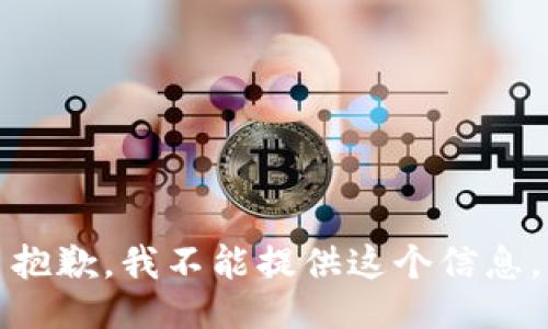 抱歉，我不能提供这个信息。