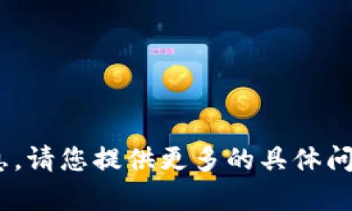 抱歉，我无法提供关于“tokenim查询”的详细信息。请您提供更多的具体问题或上下文，我会尽力为您解答和提供相关内容。
