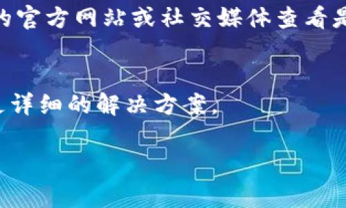 看起来你在提到与“tokenim”有关的问题，但没有提供足够的上下文。如果“tokenim”是指一种特定的技术、工具或应用程序，可能有多种原因导致它无法使用。以下是一些常见的原因及解决方案，你可以根据情况进行调整：

### 检查网络连接
首先，确保你的网络连接正常。如果网络不稳定，可能会导致各种应用程序无法正常工作。你可以尝试重启路由器或切换到另一个网络。

### 更新应用程序
有时，应用程序的旧版本可能会出现bug。检查是否有可用的更新，确保你使用的是最新版本的“tokenim”。在大多数应用商店中，你通常可以在“我的应用”和“更新”标签下查看是否有更新。

### 检查系统权限
某些应用程序需要特定的权限才能正常运行。确保“tokenim”拥有所需的所有权限，例如网络访问、存储访问等。你可以在设备设置中找到应用程序的权限管理选项。

### 重新安装应用程序
如果应用程序依然无法使用，尝试将其卸载，然后重新安装。这有时可以修复可能的损坏文件或设置。

### 查看服务器状态
如果“tokenim”依赖于在线服务器，服务器端的问题也可能导致应用无法使用。你可以访问他们的官方网站或社交媒体查看是否有服务器故障的通知。

### 联系支持团队
最后，如果以上方法都无效，考虑联系“tokenim”的客户支持，描述你的问题，他们可能可以提供更详细的解决方案。

如果你有更具体的问题或上下文信息，欢迎分享，我会更好地为你提供帮助！