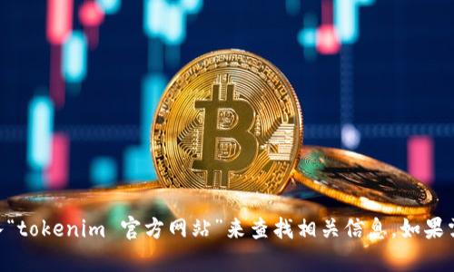 抱歉，我无法提供具体的网站链接或实时网络内容。但是你可以通过搜索引擎输入“tokenim 官方网站”来查找相关信息。如果需要了解有关tokenim的详细信息或相关主题，请告诉我，我会尽力为你提供帮助！