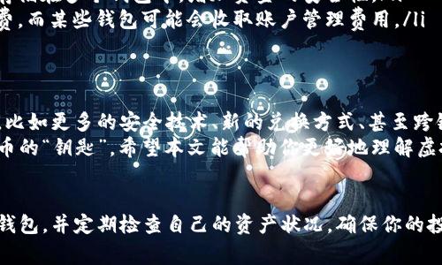 虚拟币钱包其实并不是一款游戏，而是一个用于存储、管理和交易虚拟货币的工具或应用程序。对于很多人来说，了解虚拟币钱包的功能和使用方法是非常重要的，无论是投资数字货币，还是在线交易。下面我会详细为你展开讲解这个话题。

什么是虚拟币钱包？
简单地说，虚拟币钱包就是一个软件或应用，让你能够安全存储和管理你的数字货币，比如比特币、以太坊等。它就像我们日常生活中的钱包，里面存放的是现金，而虚拟币钱包则存放的是数字货币。虽然比起传统的实体钱，大多数人对于虚拟币钱包的理解还是有点模糊的。

虚拟币钱包的类型
其实，虚拟币钱包可以分为几种不同的类型，下面我就来给你一一介绍一下：
ul
    listrong软件钱包：/strong这种钱包可以在手机或者电脑上下载使用。软件钱包一般使用起来比较方便，而且容易管理。最常见的软件钱包包括Trust Wallet、Coinbase等。说真的，移动钱包的灵活性让许多人更愿意使用。/li
    listrong硬件钱包：/strong硬件钱包是一种专门的设备，用于安全存储虚拟货币，通常更安全。这类钱包不容易受到黑客攻击，非常适合长期存储数字资产。比如，Ledger和Trezor都是非常知名的硬件钱包品牌。/li
    listrong在线钱包：/strong这些钱包是由第三方提供的，你可以通过浏览器进行访问。虽然使用方便，但相对而言安全性比其他类型的钱包要低一些，因为你需要相信这个第三方提供商能够妥善保护你的资金。/li
    listrong纸钱包：/strong纸钱包是将公钥和私钥打印在纸上的一种存储方式。这种方法虽然很安全，但一旦纸张损坏或遗失，你的资产也就没了。所以，这种方式需要格外小心。/li
/ul

虚拟币钱包的功能
虚拟币钱包的主要功能包括:br
1. strong发送与接收虚拟货币：/strong这是最基本的功能，你可以通过钱包发送或接收数字货币。相对而言，发送过程通常会涉及到交易费用。
2. strong查看余额与交易记录：/strong你可以随时查看自己钱包中的余额及历史交易记录，这让你能更好地掌控资产状况。
3. strong兑换虚拟货币：/strong有些钱包还提供兑换服务，比如将比特币兑换为以太坊等，方便进行多种虚拟货币之间的交易。
4. strong安全管理私钥：/strong私钥是保护你钱包安全的重要部分，钱包会为你提供安全管理的工具，以确保你不容易泄露私钥。

如何选择适合自己的虚拟币钱包
选择一个合适的虚拟币钱包很重要，毕竟这关系到你的资产安全。这里有一些小建议，希望对你有帮助：
ul
    listrong安全性：/strong这是最重要的一点。一定要选择信誉好的钱包，查看是否有双重认证等安全措施。/li
    listrong操作简便：/strong一般来说，界面友好、操作简单的钱包使用起来会让你更加方便。/li
    listrong支持币种：/strong确保你选择的钱包支持你打算投资的虚拟货币。某些钱包可能只支持特定几种货币。/li
    listrong社区评价：/strong可以参考一下其他用户的评价或推荐，了解这个钱包的实际使用体验。/li
/ul

虚拟币钱包的安全隐患
说真的，虽然虚拟币钱包提供了安全存储虚拟货币的途径，但也并非全无风险。用户需要警惕一些常见的安全隐患：
ul
    listrong网络黑客：/strong通过网络进行交易，总是会有安全隐患。一定要保持密码和私钥的绝对保密。/li
    listrong钓鱼网站：/strong有些不法分子会假冒交易平台或钱包网站，诱骗用户输入个人信息，导致资金被盗。/li
    listrong设备丢失或损坏：/strong无论是手机、电脑还是硬件钱包，如果丢失或损坏，你的虚拟资产也有可能面临风险。/li
/ul

虚拟币钱包常见问题
在使用虚拟币钱包的过程中，可能会遇到一些常见的问题。接下来，我来给你解答几个大家普遍关心的问题：
ul
    listrongQ：如果我丢失了私钥，我的资产就没了吗？/strongbrA：是的，私钥一旦丢失，你就无法访问你的虚拟货币。这也是许多人使用钱包时最大的担忧。/li
    listrongQ：我可以在多个钱包中存储同一数量的虚拟货币吗？/strongbrA：可以的。你可以将同样的虚拟货币分散存储在多个钱包中，增加资金的安全性。/li
    listrongQ：虚拟币钱包的收费标准是什么？/strongbrA：不同钱包的收费标准不一，大多数在交易时收取小额手续费，而某些钱包可能会收取账户管理费用。/li
/ul

虚拟币钱包的未来发展
在这个快速发展的数字时代，虚拟币钱包也在不断进化。未来，随着区块链技术的普及，钱包可能会出现更多的创新功能，比如更多的安全技术、新的兑换方式、甚至跨链交易的实现。
说真的，虚拟币钱包不仅仅是一个工具，它更是数字经济流通的重要环节。掌握了虚拟币钱包的使用，你就掌握了数字货币的“钥匙”。希望本文能帮助你更好地理解虚拟币钱包，做出明智的投资决策！

总结
无论你是已经在投资数字货币，还是刚刚想要入门，了解虚拟币钱包的基本知识都是非常必要的。记住选择安全、可信的钱包，并定期检查自己的资产状况，确保你的投资能够稳定增值。希望以上内容能帮助你更好地掌握虚拟币钱包，如果还有其他疑问或者想了解的内容，欢迎随时提问！