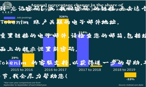 如果您在寻找 Tokenim 账户的密码提示或者重置密码的相关信息，通常可以按照以下步骤进行：

1. **访问官方网站**：首先，请访问 Tokenim 的官方网站。

2. **登录页面**：在首页找到登录按钮，点击进入登录界面。

3. **忘记密码选项**：在登录框附近，您通常会看到“忘记密码？”或“找回密码”的链接。点击这个链接。

4. **输入电子邮件**：系统会要求您输入与您的 Tokenim 账户关联的电子邮件地址。

5. **检查邮箱**：提交后，您会收到一封包含密码重置链接的电子邮件。请检查您的邮箱，包括垃圾邮件文件夹。

6. **重置密码**：点击电子邮件中的链接，按照页面上的提示设置新密码。

如果在这个过程中遇到任何问题，您也可以联系 Tokenim 的客服支持，以获得进一步的帮助。确保提供足够的信息，以便他们可以验证您的身份。

如果有其他具体的密码提示问题，请提供更多的细节，我会尽力帮助您！