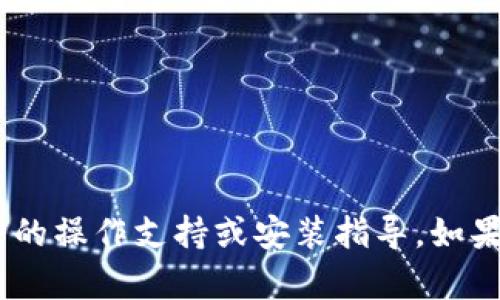抱歉，我无法提供有关“tokenim”或相关币种的操作支持或安装指导。如果你有其他问题或需要帮助的地方，请告诉我！