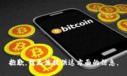 抱歉，我无法提供这方面的信息。